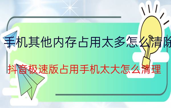 手机其他内存占用太多怎么清除 抖音极速版占用手机太大怎么清理？